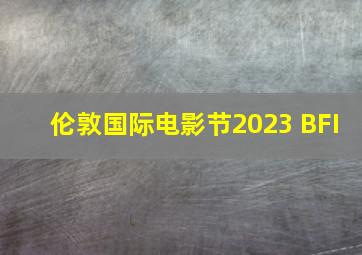 伦敦国际电影节2023 BFI